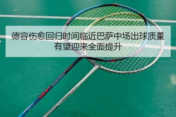 德容伤愈回归时间临近巴萨中场出球质量有望迎来全面提升