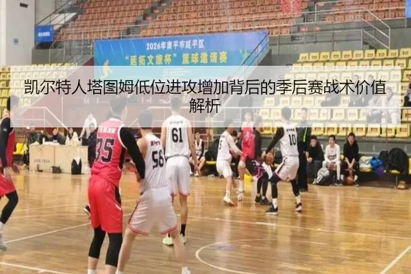 凯尔特人塔图姆低位进攻增加背后的季后赛战术价值解析