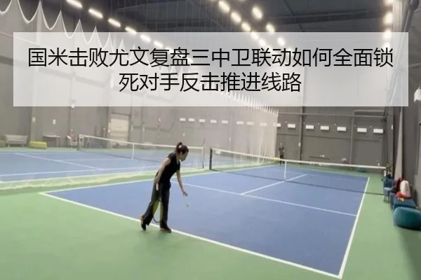 国米击败尤文复盘三中卫联动如何全面锁死对手反击推进线路