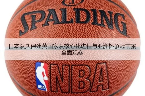 日本队久保建英国家队核心化进程与亚洲杯争冠前景全面观察