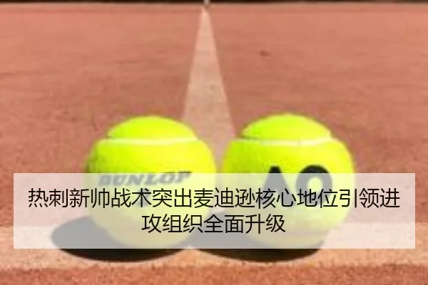 热刺新帅战术突出麦迪逊核心地位引领进攻组织全面升级