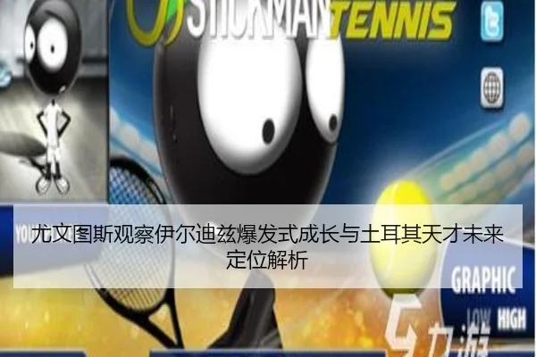 尤文图斯观察伊尔迪兹爆发式成长与土耳其天才未来定位解析
