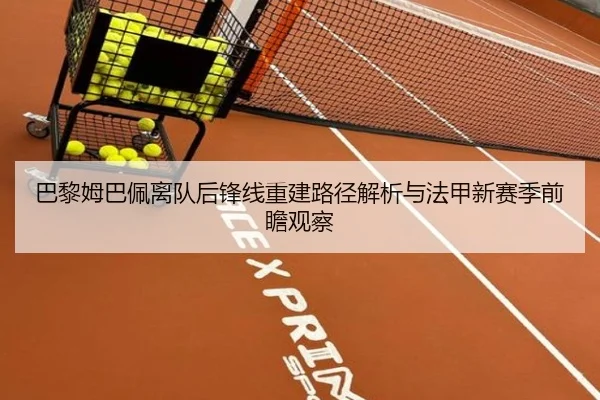 巴黎姆巴佩离队后锋线重建路径解析与法甲新赛季前瞻观察