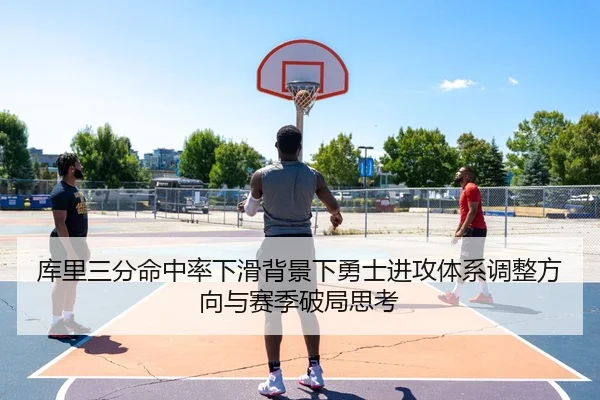 库里三分命中率下滑背景下勇士进攻体系调整方向与赛季破局思考