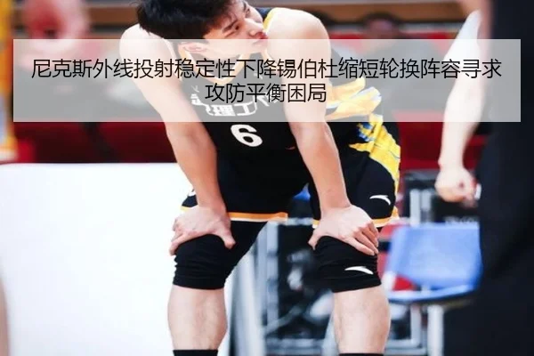 尼克斯外线投射稳定性下降锡伯杜缩短轮换阵容寻求攻防平衡困局